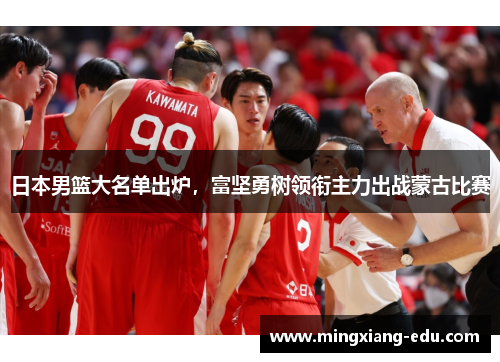 日本男篮大名单出炉，富坚勇树领衔主力出战蒙古比赛