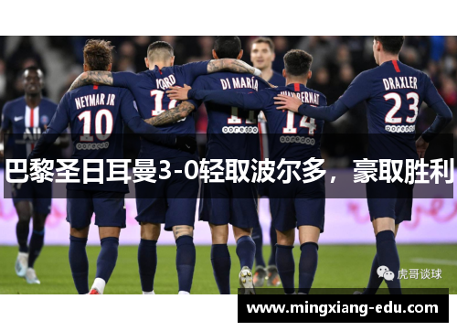 巴黎圣日耳曼3-0轻取波尔多，豪取胜利
