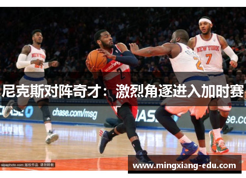 尼克斯对阵奇才：激烈角逐进入加时赛