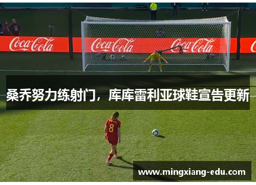 桑乔努力练射门，库库雷利亚球鞋宣告更新